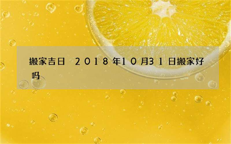 搬家吉日 2018年10月31日搬家好吗